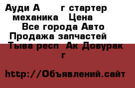 Ауди А4 1995г стартер 1,6adp механика › Цена ­ 2 500 - Все города Авто » Продажа запчастей   . Тыва респ.,Ак-Довурак г.